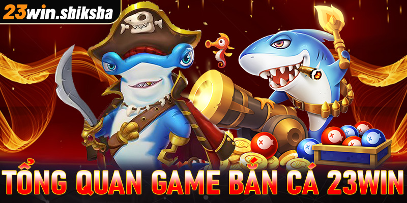 Tổng quan chung về cổng game bắn cá 23win