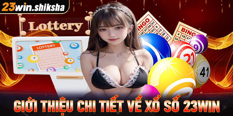 Giới thiệu tổng quan chi tiết về xổ số 23win 