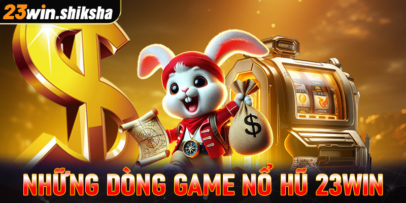 Những dòng game nỗ hũ 23win đang thống lĩnh thị trường cá cược 2025