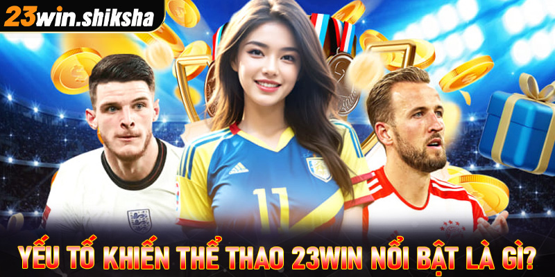 Yếu tố gì khiến cho thể thao 23win trở lên nổi bật đến vậy?