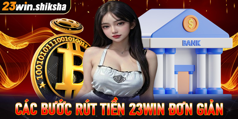 Hướng dẫn các bước rút tiền 23win vô cùng đơn giản chỉ mất 3 phút là tiền về