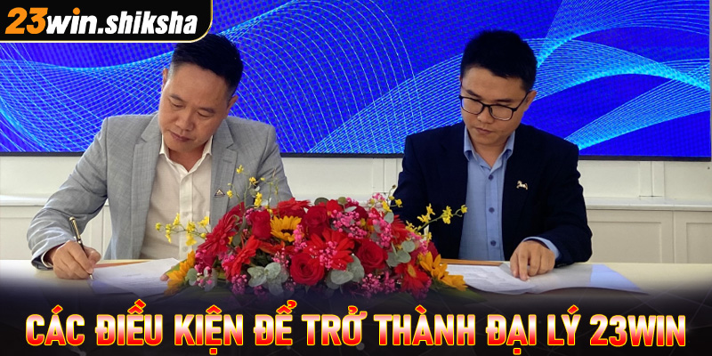 4 điều kiện bắt buộc cần có để trở thành đối tác đại lý 23win 