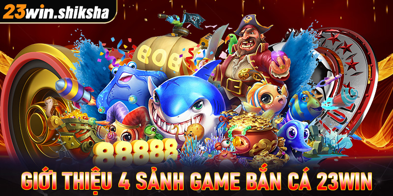 Giới thiệu 4 sảnh game bắn cá 23win hot nhất thị trường 