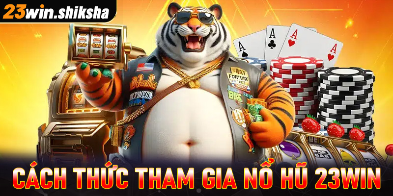 Hướng dẫn cụ thể từng bước tham gia cá cược nổ hũ 23win 