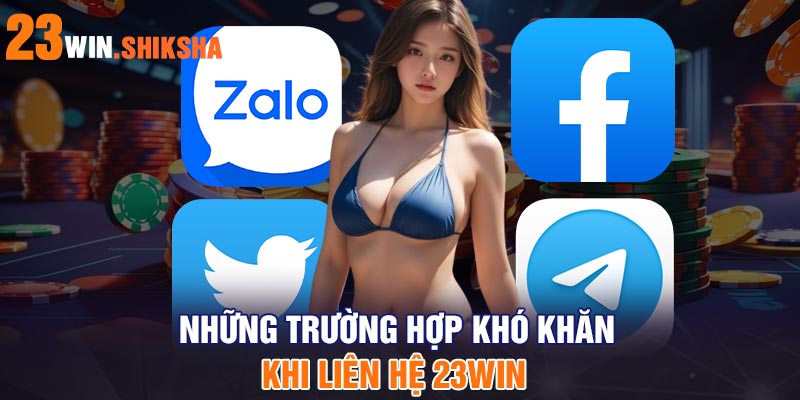 Những trường hợp khó khăn khi liên hệ 23Win